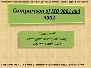 National university of sciences and technology: Atta ur Rehman School of Applied Bio-sciences 
Clause # 05 
Management responsibility 
ISO 9001 and 9004 
RAFFIA SIDDIQUE ; UG4 batch ; Semester# 07 ; raffiasiddique_93@hotmail.com 
 