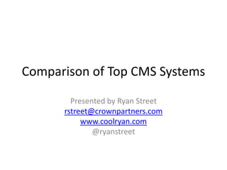 Comparison of Top CMS Systems

        Presented by Ryan Street
      rstreet@crownpartners.com
           www.coolryan.com
              @ryanstreet
 