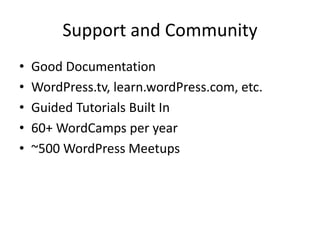 Support and Community
•   Good Documentation
•   WordPress.tv, learn.wordPress.com, etc.
•   Guided Tutorials Built In
•   60+ WordCamps per year
•   ~500 WordPress Meetups
 