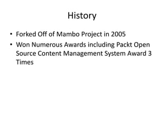 History
• Forked Off of Mambo Project in 2005
• Won Numerous Awards including Packt Open
  Source Content Management System Award 3
  Times
 