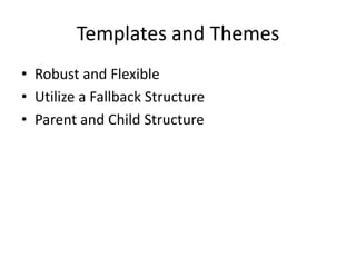 Templates and Themes
• Robust and Flexible
• Utilize a Fallback Structure
• Parent and Child Structure
 