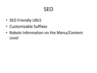SEO
• SEO Friendly URLS
• Customizable Suffixes
• Robots Information on the Menu/Content
  Level
 