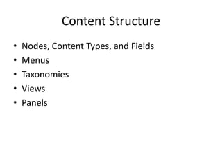Content Structure
•   Nodes, Content Types, and Fields
•   Menus
•   Taxonomies
•   Views
•   Panels
 