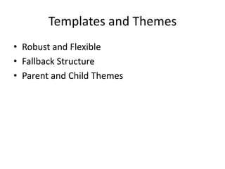 Templates and Themes
• Robust and Flexible
• Fallback Structure
• Parent and Child Themes
 