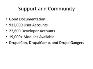Support and Community
•   Good Documentation
•   913,000 User Accounts
•   22,600 Developer Accounts
•   19,000+ Modules Available
•   DrupalCon, DrupalCamp, and DrupalGangers
 