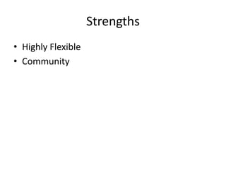 Strengths
• Highly Flexible
• Community
 