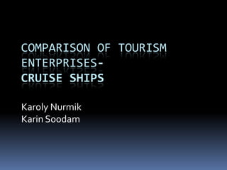 COMPARISON OF TOURISM
ENTERPRISESCRUISE SHIPS
Karoly Nurmik
Karin Soodam

 