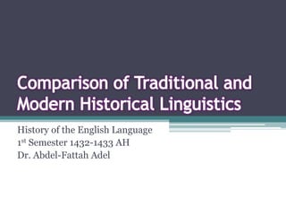 Comparison of Traditional and Modern Historical Linguistics History of the English Language 1st Semester 1432-1433 AH Dr. Abdel-Fattah Adel 