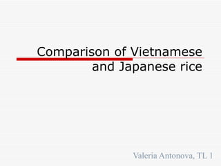 Comparison of Vietnamese and Japanese rice Valeria Antonova, TL 1 