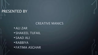 PRESENTED BY
CREATIVE MANICS
•ALI ZAR
•SHAKEEL TUFAIL
•SAAD ALI
•RABBIYA
•FATIMA ASGHAR
 