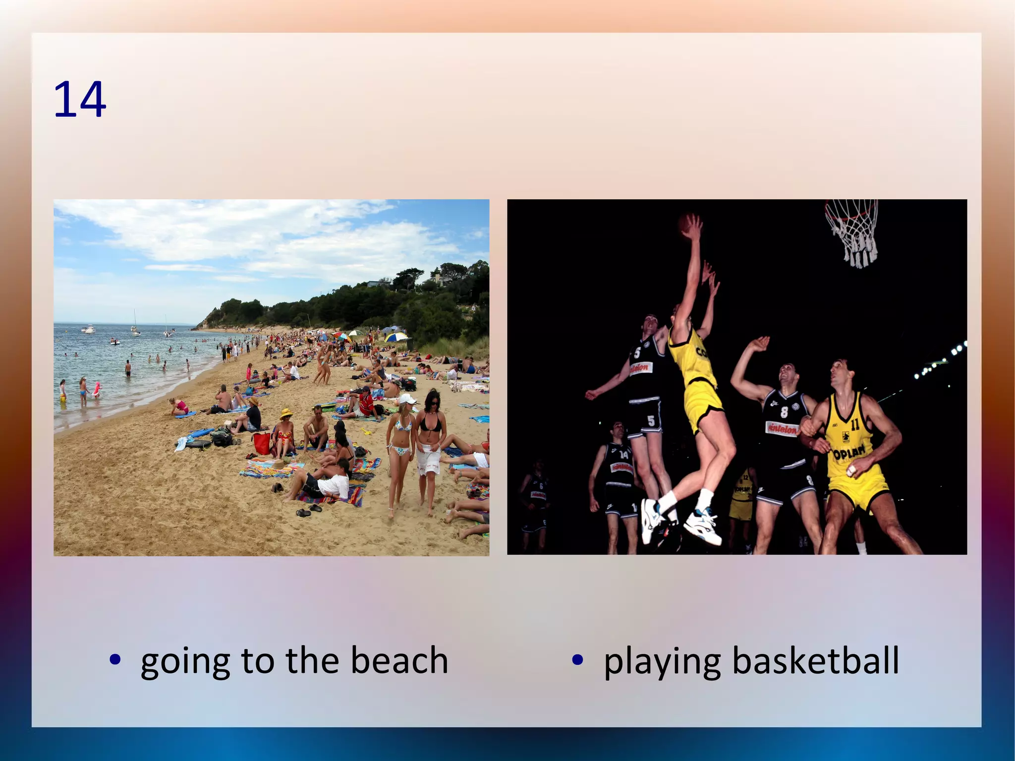 14
● going to the beach ● playing basketball