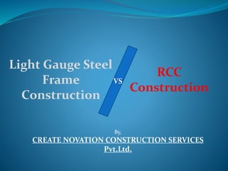 By,
CREATE NOVATION CONSTRUCTION SERVICES
Pvt.Ltd.
Light Gauge Steel
Frame
Construction
RCC
Construction
VS
 