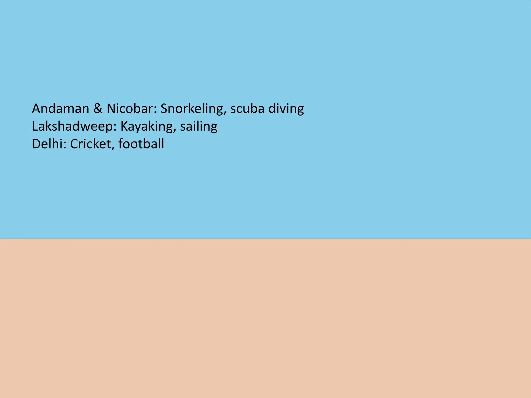Comparison: Sports
Andaman & Nicobar: Snorkeling, scuba diving
Lakshadweep: Kayaking, sailing
Delhi: Cricket, football
 