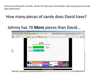Johnny has 230 pieces of candy. He has 70 more pieces than David. How many pieces of candy
does David have?


 How many pieces of candy does David have?

   Johnny has 70 More pieces than David…
 