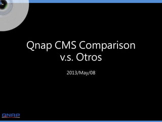 Qnap CMS Comparison
v.s. Otros
2013/May/08
 