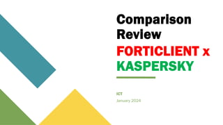 Comparison
Review
ICT
January 2024
FORTICLIENT x
KASPERSKY
 