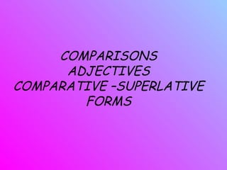 COMPARISONS ADJECTIVES COMPARATIVE –SUPERLATIVE FORMS 