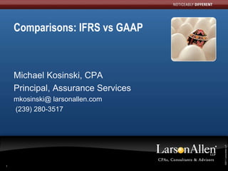 Comparisons: IFRS vs GAAP



    Michael Kosinski, CPA
    Principal, Assurance Services
    mkosinski@ larsonallen.com
    (239) 280-3517




                                     ©2011 LarsonAllen LLP
                                    ©2011 LarsonAllen LLP
1
 
