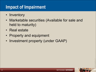 Impact of Impairment
     • Inventory
     • Marketable securities (Available for sale and
       held to maturity)
     • Real estate
     • Property and equipment
     • Investment property (under GAAP)




                                                       ©2011 LarsonAllen LLP
26
 