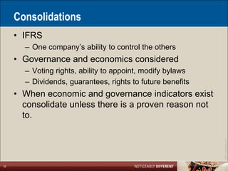 Consolidations
     • IFRS
       – One company’s ability to control the others
     • Governance and economics considered
       – Voting rights, ability to appoint, modify bylaws
       – Dividends, guarantees, rights to future benefits
     • When economic and governance indicators exist
       consolidate unless there is a proven reason not
       to.




                                                            ©2011 LarsonAllen LLP
35
 