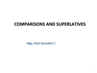 COMPARISONS AND SUPERLATIVES


    Mgs. Paúl González T.




                               1
 