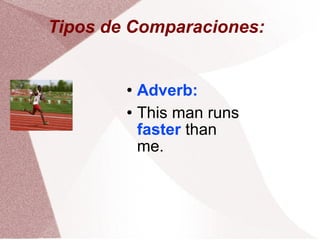 Tipos de Comparaciones: Adverb: This man runs faster than me.