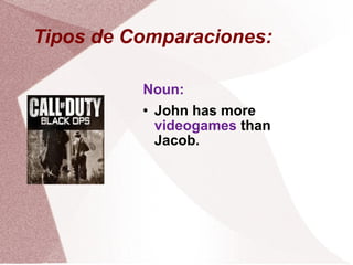 Tipos de Comparaciones: Noun: John has more videogames than Jacob.