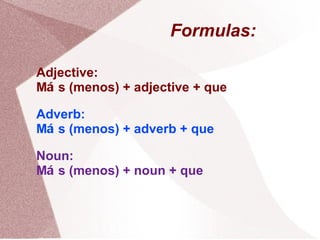 Formulas: Adjective: M á s (menos) + adjective + que Adverb: M á s (menos) + adverb + que Noun: M á s (menos) + noun + que