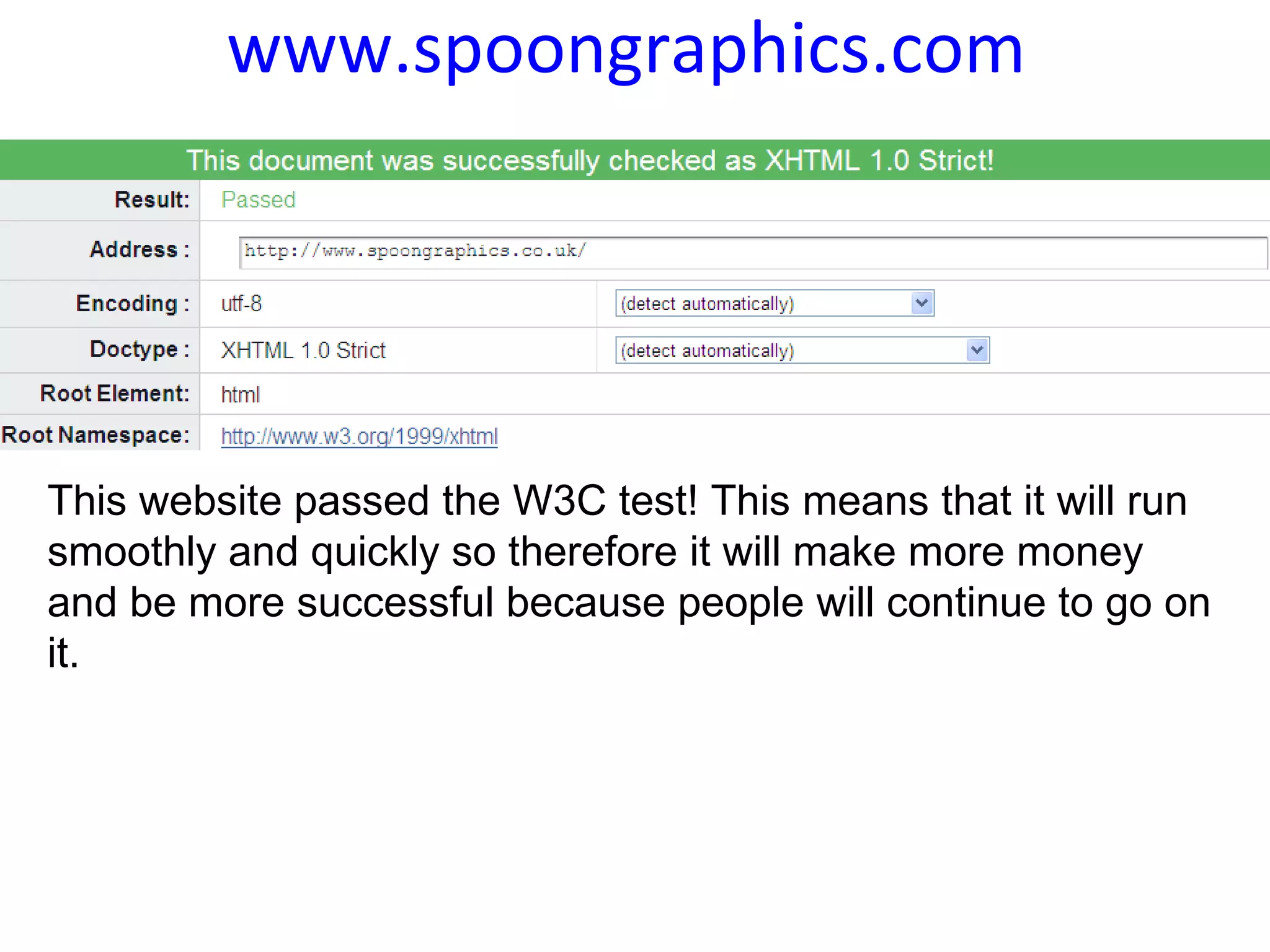 www.spoongraphics.com   This website passed the W3C test! This means that it will run smoothly and quickly so therefore it will make more money and be more successful because people will continue to go on it.  