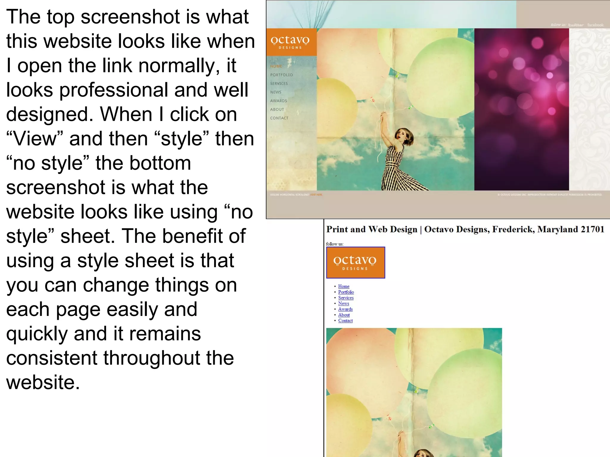 The top screenshot is what this website looks like when I open the link normally, it looks professional and well designed. When I click on “View” and then “style” then “no style” the bottom screenshot is what the website looks like using “no style” sheet. The benefit of using a style sheet is that you can change things on each page easily and quickly and it remains consistent throughout the website.  