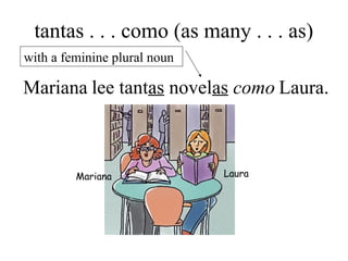 tantas . . . como (as many . . . as)
lee tantas novelas comoMariana Laura.
with a feminine plural noun
Mariana Laura
 