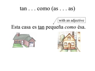 es tan pequeña comoEsta casa ésa.
with an adjective
tan . . . como (as . . . as)
 