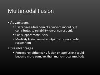 Multimodal Fusion
• Advantages
• Users have a freedom of choice of modality. It
contributes to reliability (error correcti...