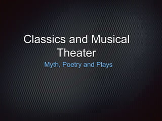 Classics and Musical 
Theater 
Myth, Poetry and Plays 
 