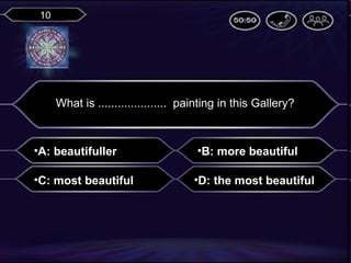 10

What is ..................... painting in this Gallery?

•A: beautifuller

•B: more beautiful

•C: most beautiful

•D: the most beautiful

 