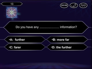 13

Do you have any ....................... information?

•A: further

•B: more far

•C: farer

•D: the further

 