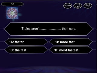 16

Trains aren’t ....................... than cars.

•A: faster

•B: more fast

•C: the fast

•D: most fastest

 
