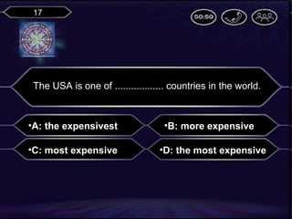 17

The USA is one of .................. countries in the world.

•A: the expensivest
•C: most expensive

•B: more expensive
•D: the most expensive

 