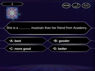 2

She is a ............. musician than her friend from Academy.

•A: best

•B: gooder

•C: more good

•D: better

 