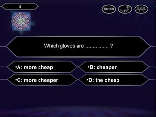 4

Which gloves are ................ ?

•A: more cheap

•B: cheaper

•C: more cheaper

•D: the cheap

 
