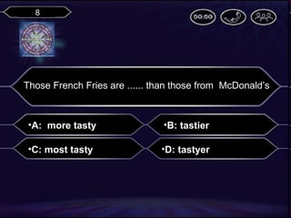 8

Those French Fries are ...... than those from McDonald’s

•A: more tasty

•B: tastier

•C: most tasty

•D: tastyer

 