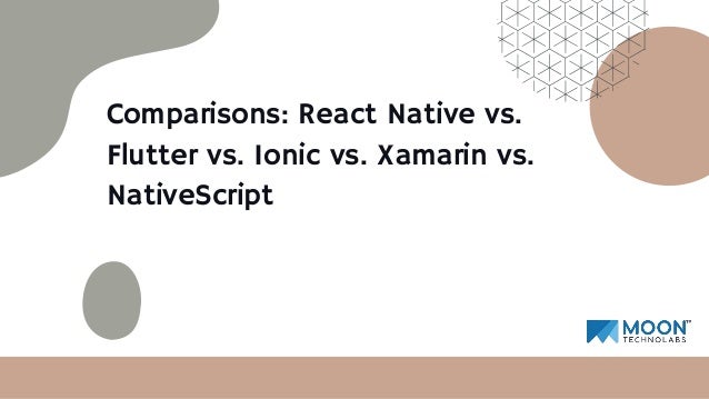Comparisons: React Native vs.
Flutter vs. Ionic vs. Xamarin vs.
NativeScript
 