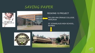 SAVING PAPER
REGIONS 10 PROJECT
WILLEM VAN ORANJE COLLEGE,
WAALWIJK
ST. STANISLAUS HIGH SCHOOL,
MUMBAI
 
