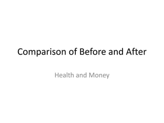 Comparison of Before and After

        Health and Money
 