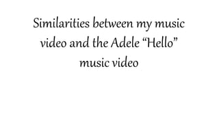 Similarities between my music
video and the Adele “Hello”
music video
 