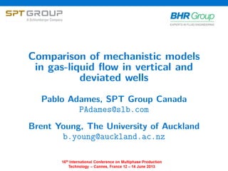 Comparison of mechanistic models
in gas-liquid ﬂow in vertical and
deviated wells
Pablo Adames, SPT Group Canada
PAdames@slb.com
Brent Young, The University of Auckland
b.young@auckland.ac.nz
 
