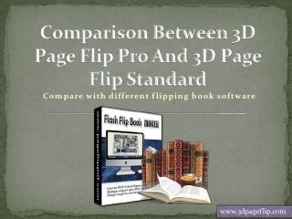 Compare with different f lipping book software
Create lots of 3D effects and 360 degree visions




                                        www.3dpageflip.com
 