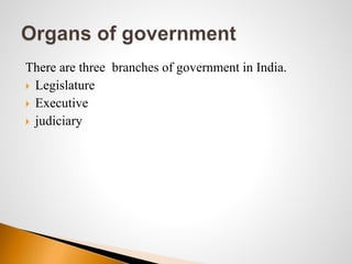 There are three branches of government in India.
 Legislature
 Executive
 judiciary
 
