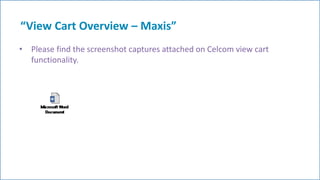 “View Cart Overview – Maxis”
• Please find the screenshot captures attached on Celcom view cart
functionality.
5
 