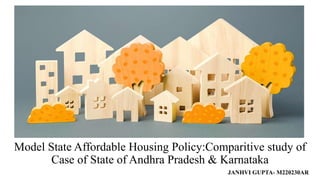 Model State Affordable Housing Policy:Comparitive study of
Case of State of Andhra Pradesh & Karnataka
JANHVI GUPTA- M220230AR
 